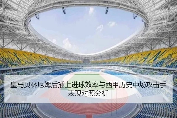皇马贝林厄姆后插上进球效率与西甲历史中场攻击手表现对照分析