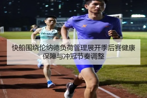 快船围绕伦纳德负荷管理展开季后赛健康保障与冲冠节奏调整