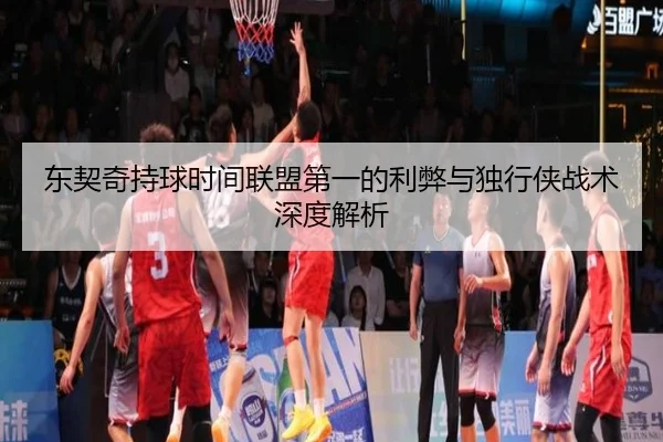 东契奇持球时间联盟第一的利弊与独行侠战术深度解析（kaiyun）