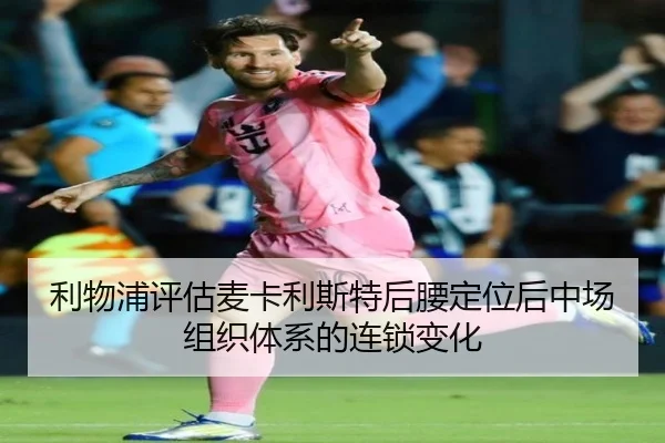 利物浦评估麦卡利斯特后腰定位后中场组织体系的连锁变化