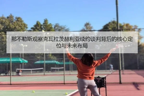 那不勒斯观察克瓦拉茨赫利亚续约谈判背后的核心定位与未来布局