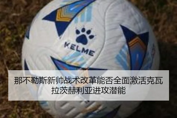 那不勒斯新帅战术改革能否全面激活克瓦拉茨赫利亚进攻潜能