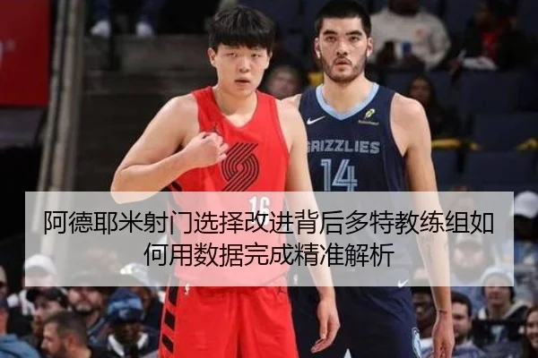 阿德耶米射门选择改进背后多特教练组如何用数据完成精准解析